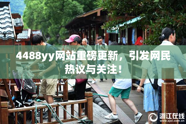 4488yy网站重磅更新，引发网民热议与关注！