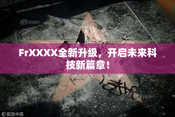 FrXXXX全新升级，开启未来科技新篇章！