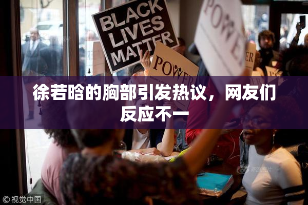 徐若晗的胸部引发热议，网友们反应不一