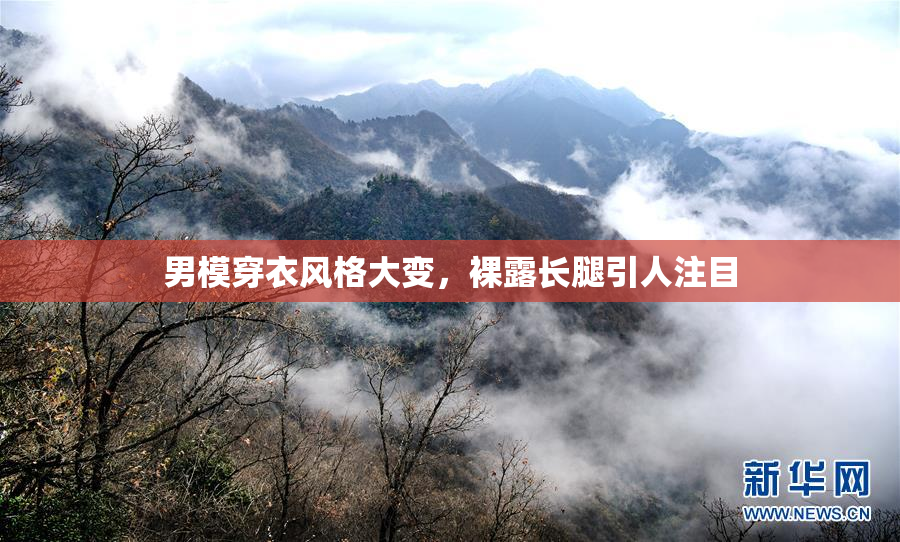 男模穿衣风格大变，裸露长腿引人注目