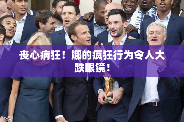 丧心病狂！娜的疯狂行为令人大跌眼镜！