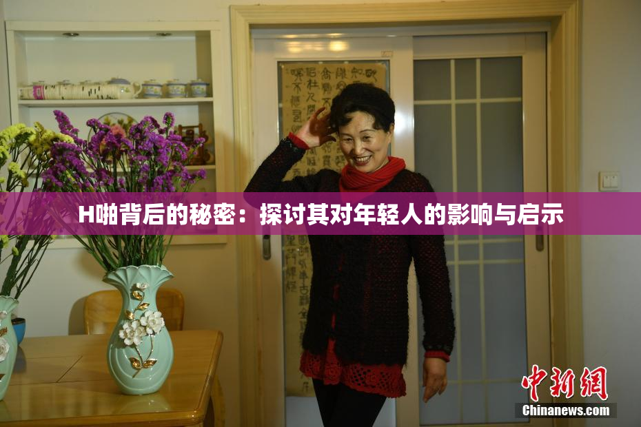 H啪背后的秘密：探讨其对年轻人的影响与启示