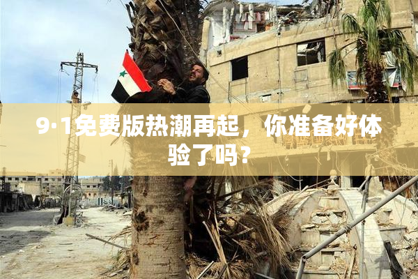 9·1免费版热潮再起，你准备好体验了吗？