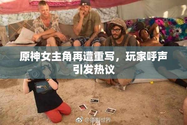 原神女主角再遭重写，玩家呼声引发热议