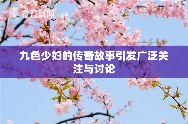 九色少妇的传奇故事引发广泛关注与讨论