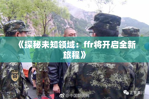 《探秘未知领域：ffr将开启全新旅程》