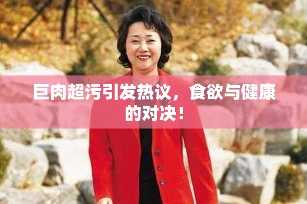 巨肉超污引发热议，食欲与健康的对决！