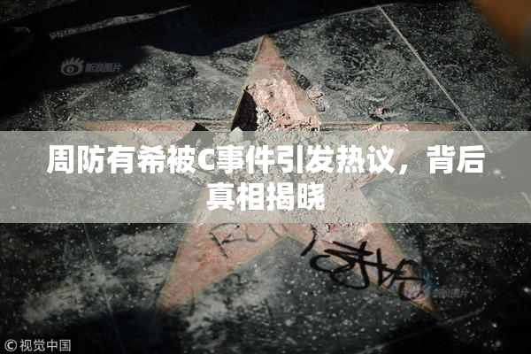周防有希被C事件引发热议，背后真相揭晓