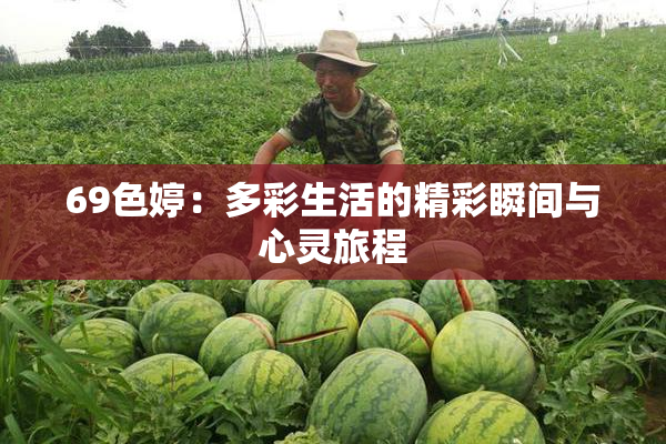69色婷：多彩生活的精彩瞬间与心灵旅程