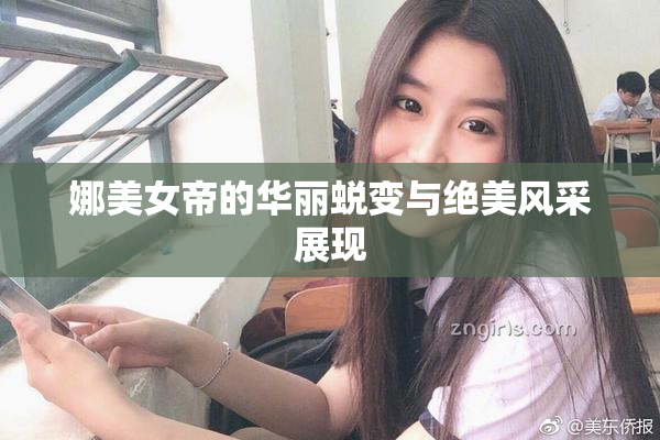 娜美女帝的华丽蜕变与绝美风采展现