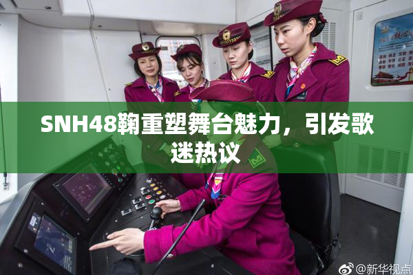 SNH48鞠重塑舞台魅力，引发歌迷热议