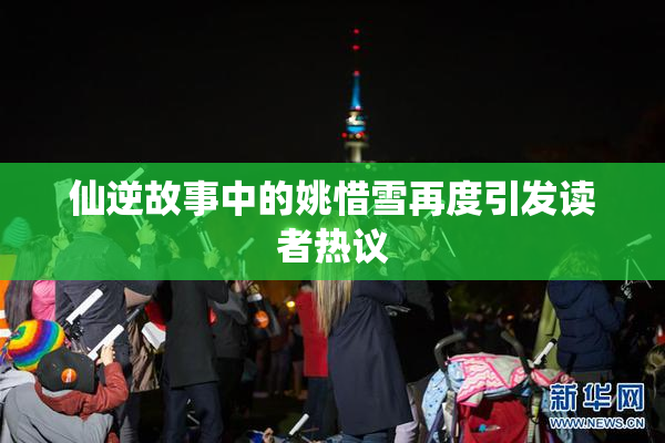 仙逆故事中的姚惜雪再度引发读者热议