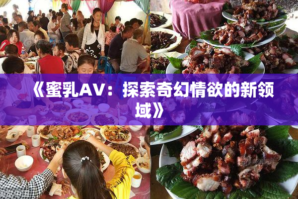 《蜜乳AV：探索奇幻情欲的新领域》