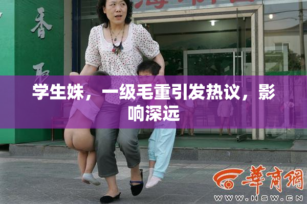 学生姝，一级毛重引发热议，影响深远