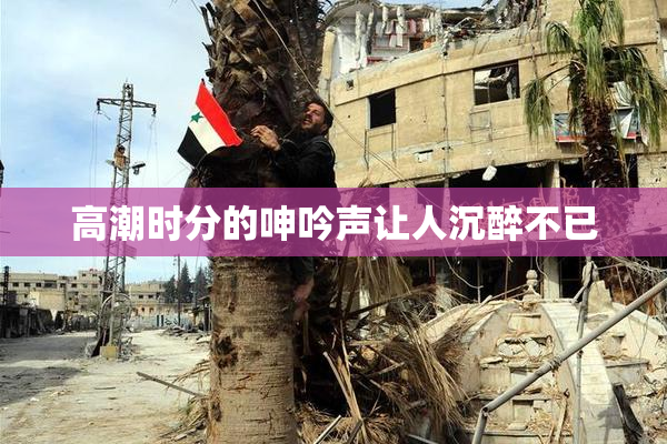 高潮时分的呻吟声让人沉醉不已