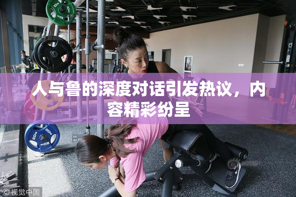 人与鲁的深度对话引发热议，内容精彩纷呈
