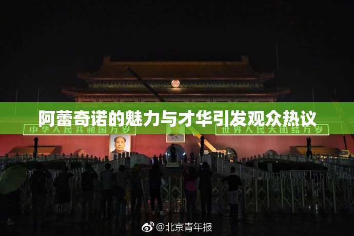 阿蕾奇诺的魅力与才华引发观众热议