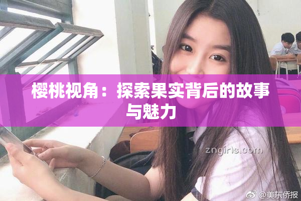 樱桃视角：探索果实背后的故事与魅力