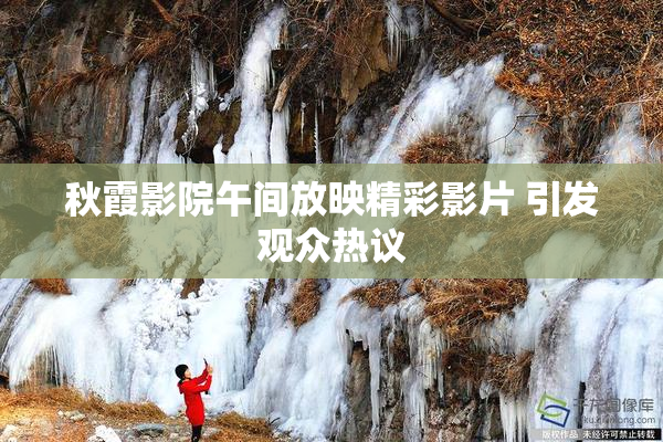 秋霞影院午间放映精彩影片 引发观众热议