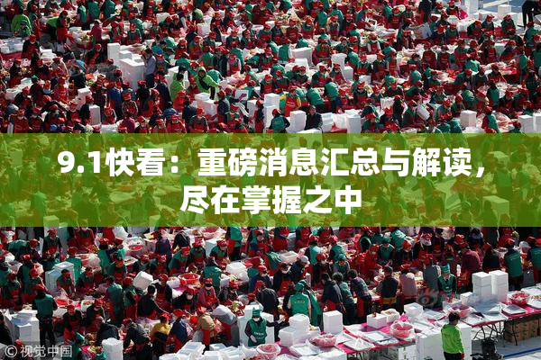 9.1快看：重磅消息汇总与解读，尽在掌握之中