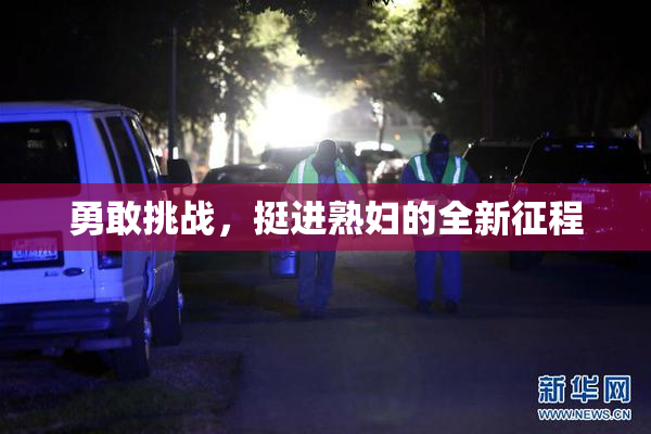 勇敢挑战，挺进熟妇的全新征程