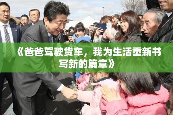 《爸爸驾驶货车，我为生活重新书写新的篇章》