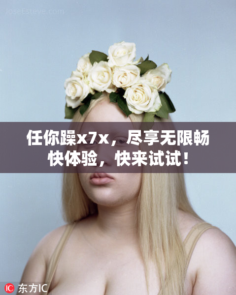 任你躁x7x，尽享无限畅快体验，快来试试！