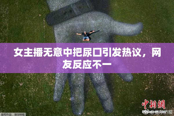 女主播无意中把尿囗引发热议，网友反应不一