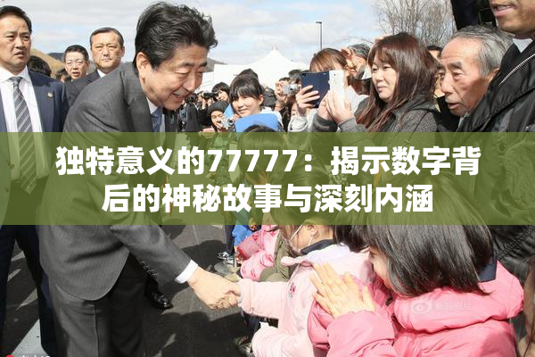 独特意义的77777：揭示数字背后的神秘故事与深刻内涵