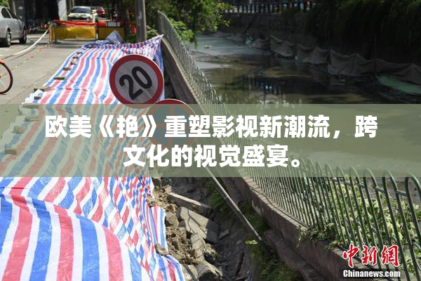 欧美《艳》重塑影视新潮流，跨文化的视觉盛宴。