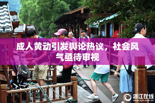 成人黄动引发舆论热议，社会风气亟待审视