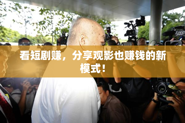 看短剧赚，分享观影也赚钱的新模式！