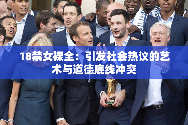 18禁女裸全：引发社会热议的艺术与道德底线冲突