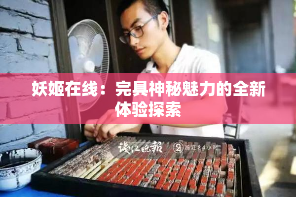 妖姬在线：完具神秘魅力的全新体验探索