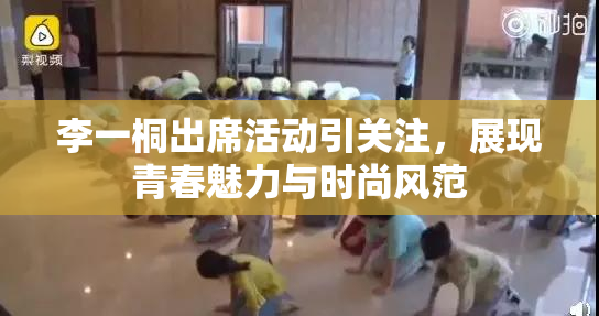 李一桐出席活动引关注，展现青春魅力与时尚风范