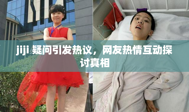 jiji 疑问引发热议，网友热情互动探讨真相