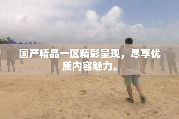 国产精品一区精彩呈现，尽享优质内容魅力。
