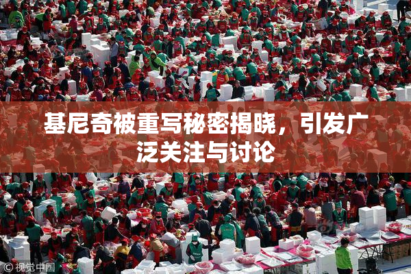 基尼奇被重写秘密揭晓，引发广泛关注与讨论