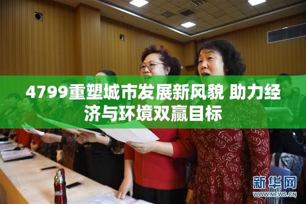 4799重塑城市发展新风貌 助力经济与环境双赢目标