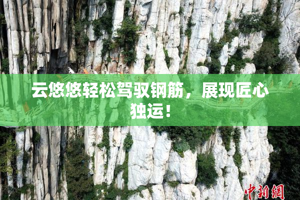 云悠悠轻松驾驭钢筋，展现匠心独运！