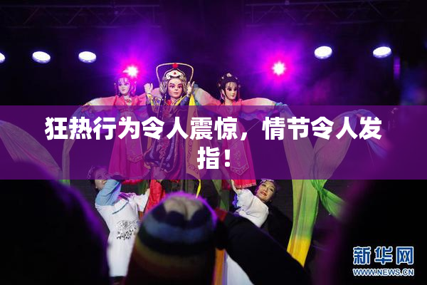 狂热行为令人震惊，情节令人发指！
