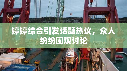 婷婷综合引发话题热议，众人纷纷围观讨论