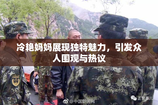 冷艳妈妈展现独特魅力，引发众人围观与热议
