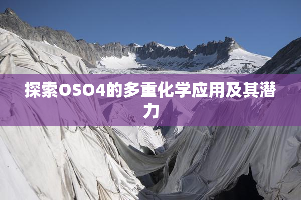 探索OSO4的多重化学应用及其潜力
