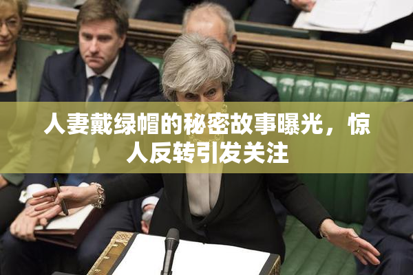 人妻戴绿帽的秘密故事曝光，惊人反转引发关注