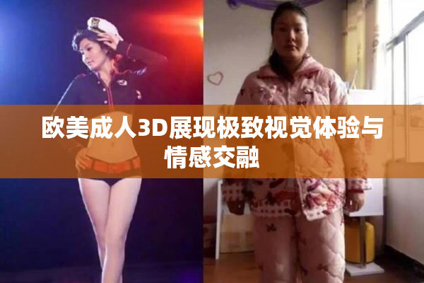 欧美成人3D展现极致视觉体验与情感交融