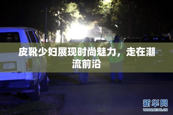 皮靴少妇展现时尚魅力，走在潮流前沿