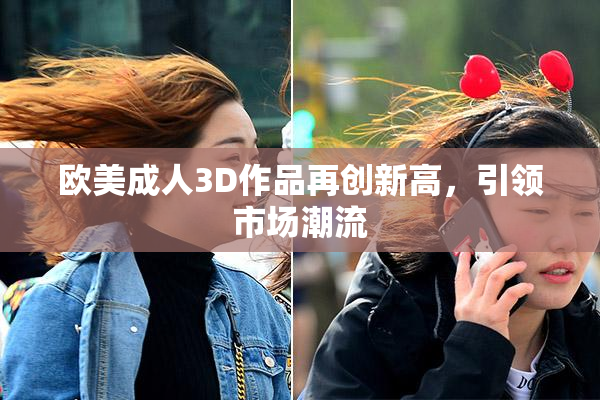 欧美成人3D作品再创新高，引领市场潮流