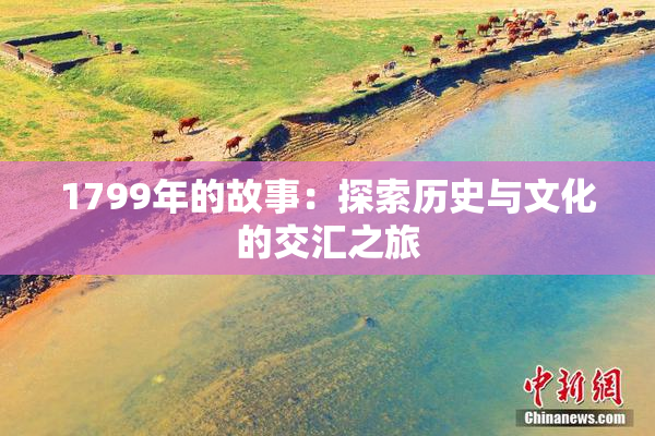 1799年的故事：探索历史与文化的交汇之旅