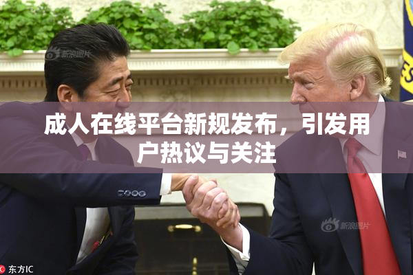 成人在线平台新规发布，引发用户热议与关注